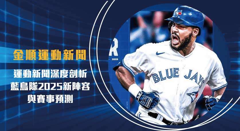運動新聞 深度剖析：藍鳥隊2025新陣容與賽事預測