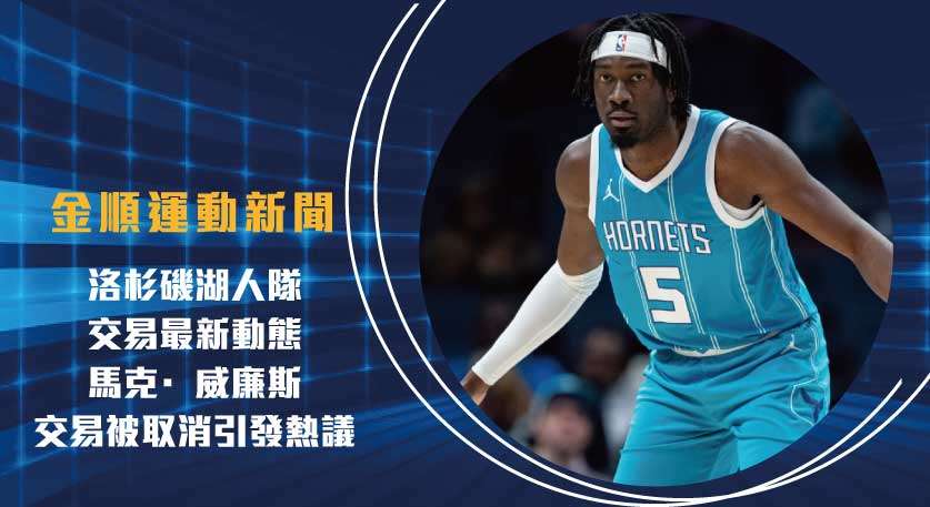 洛杉磯 湖人隊交易 最新動態：馬克·威廉斯交易被取消引發熱議