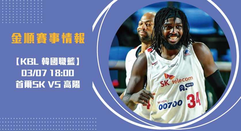 KBL即時比分 焦點：外援對決！首爾SK 對 高陽主場霸權20250307