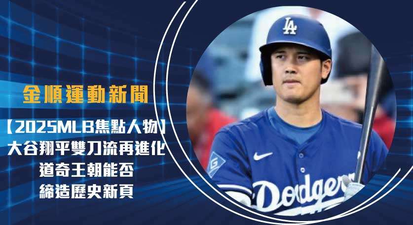 【 2025 MLB 焦點人物】大谷翔平雙刀流再進化 道奇王朝能否締造歷史新頁？