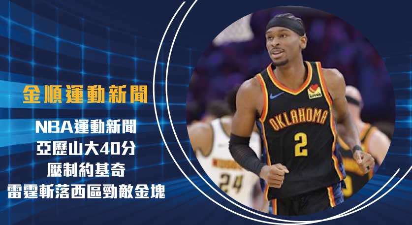 NBA運動新聞 ：亞歷山大40分壓制約基奇，雷霆斬落西區勁敵金塊