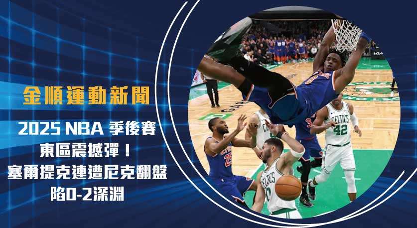 2025 NBA 季後賽 東區震撼彈！塞爾提克連遭尼克翻盤，陷0-2深淵